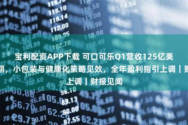 宝利配资APP下载 可口可乐Q1营收125亿美元超预期，小包装与健康化策略见效，全年盈利指引上调｜财报见闻
