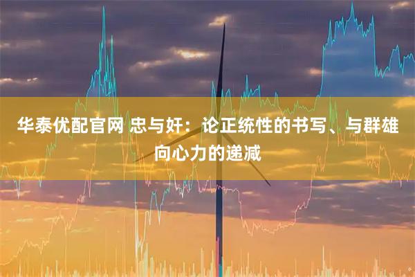 华泰优配官网 忠与奸：论正统性的书写、与群雄向心力的递减
